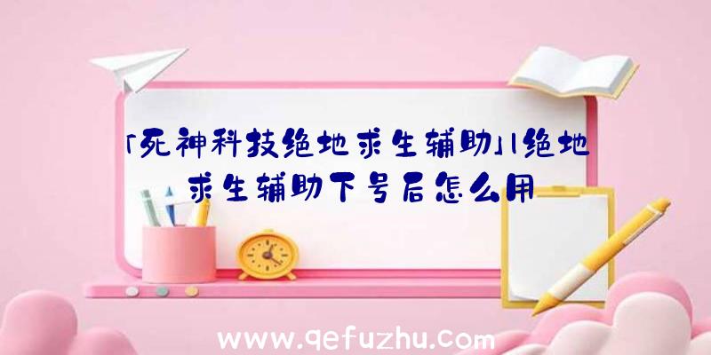 「死神科技绝地求生辅助」|绝地求生辅助下号后怎么用